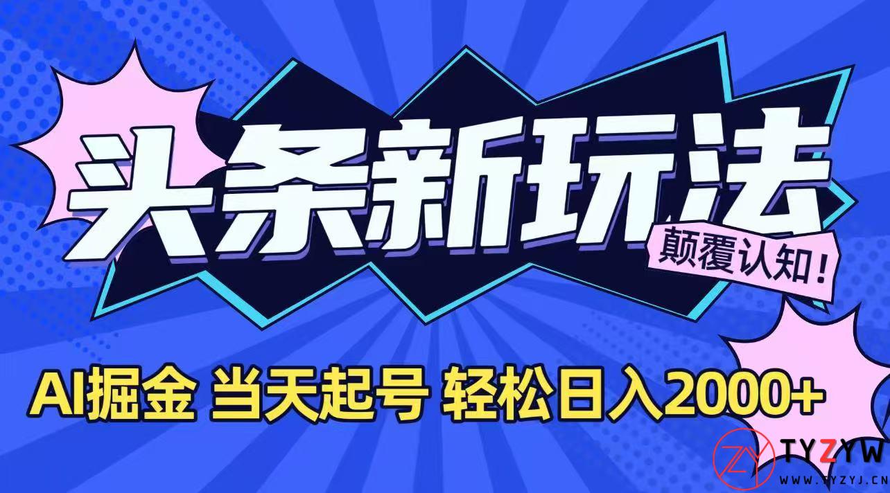 今日头条最新掘金玩法，AI辅助，当天起号，第二天见收益，轻松日入2000+-天云资源网