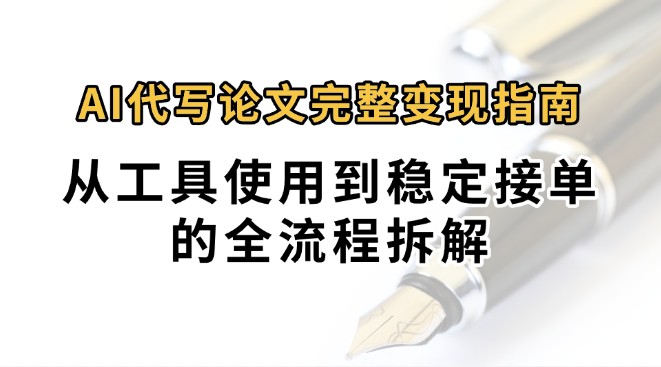 0投入月过万AI代写论文完整变现指南：从工具使用到稳定接单的全流程拆解-天云资源网