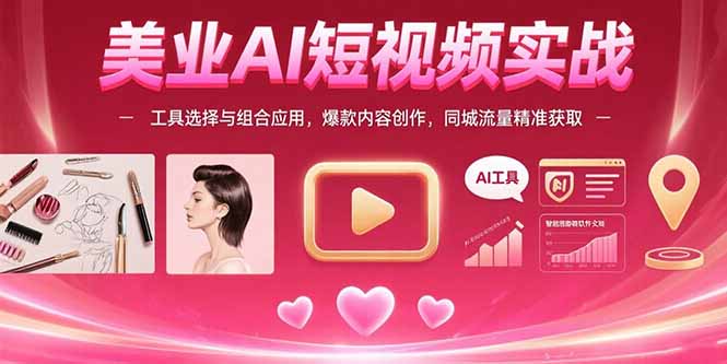 美业AI短视频实战：工具选择与组合应用，爆款内容创作，同城流量精准获取-天云资源网