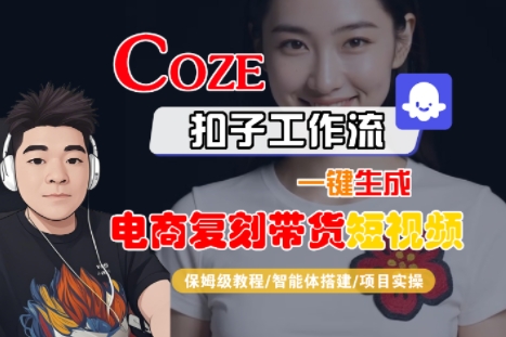 Coze扣子工作流一键生成电商复刻带货短视频，保姆级教程-智能体搭建-项目实操-天云资源网