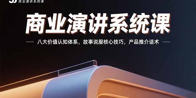 商业演讲系统课：八大价值认知体系，故事说服核心技巧，产品推介话术-天云资源网