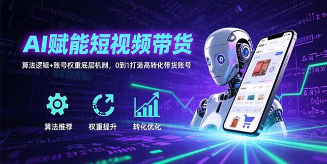 AI赋能短视频带货：算法逻辑+账号权重底层机制，0到1打造高转化带货账号-天云资源网