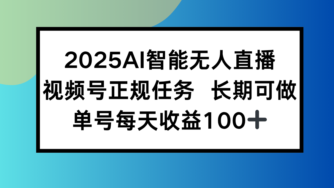 2025AI智能无人直播新玩法，视频号长期稳定任务，单日平均收益100+-天云资源网
