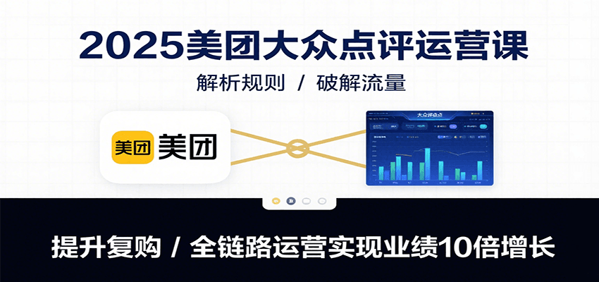 2025美团大众点评运营课：解析规则/破解流量/提升复购/全链路运营实现业绩10倍增长-天云资源网