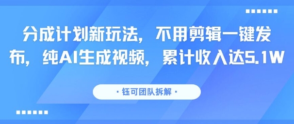 分成计划新玩法，不用剪辑一键发布，纯AI生成视频，累计收入达5.1W-天云资源网
