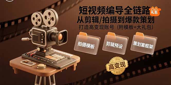 短视频编导全链路：从剪辑/拍摄到爆款策划,打造高变现账号(附模板+大礼包-天云资源网