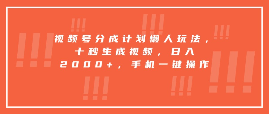 视频号分成计划懒人玩法，十秒生成视频，日入2000+，手机一键操作-天云资源网