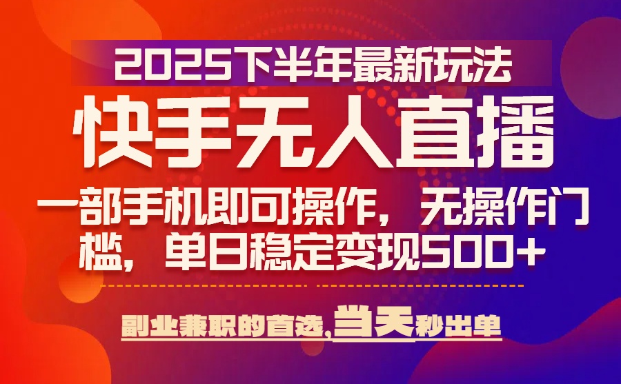 25年快手无人直播最新玩法，当天可出单，一部手机即可操作-天云资源网