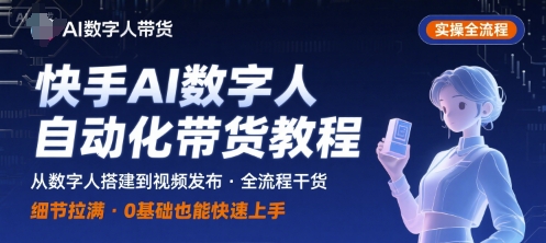 快手AI数字人自动化视频带货实操全流程，干货满满，细节拉满-天云资源网