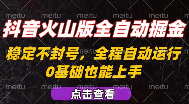 抖音火山版全自动掘金，全程不封号自动操作，可复制放大操作，新手小白也能上手【揭秘】-天云资源网