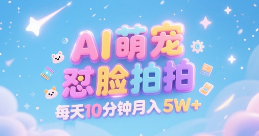 AI萌宠怼脸拍，萌宠赛道，精准高客单，每天十分钟，创作者分成，月入5W+-天云资源网