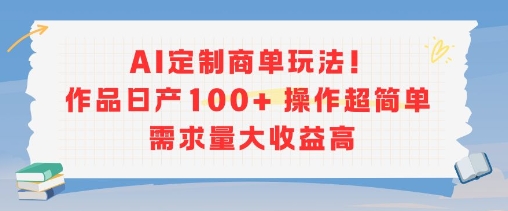 AI定制商单玩法，作品日产100+操作超简单，需求量大收益高-天云资源网