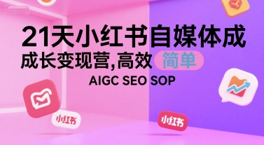 21天小红书自媒体成长变现营，高效 简单 AIGC SEO SOP-天云资源网