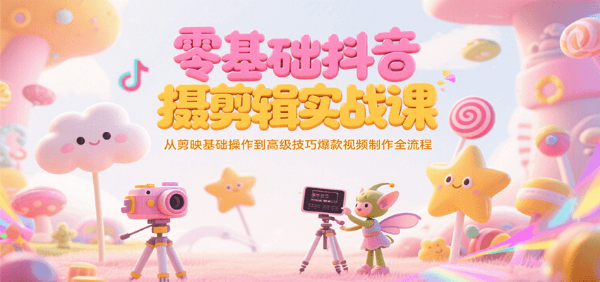 零基础抖音短视频拍摄剪辑实战课，从剪映基础操作到高级技巧爆款视频制作全流程-天云资源网