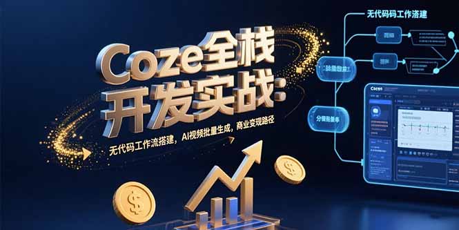 Coze全栈开发实战：无代码工作流搭建，AI视频批量生成，商业变现路径-天云资源网