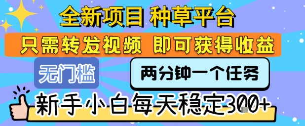 全新项目 种草平台 只需要转发任务视频 即可获得收益 新手小白每天稳定3张+【揭秘】-天云资源网