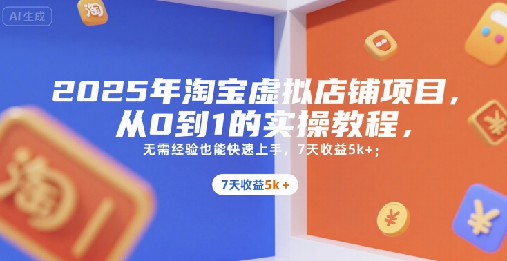 2025年淘宝虚拟店铺项目，从0到1的实操教程，​​无需经验也能快速上手，7天收益5k+-天云资源网