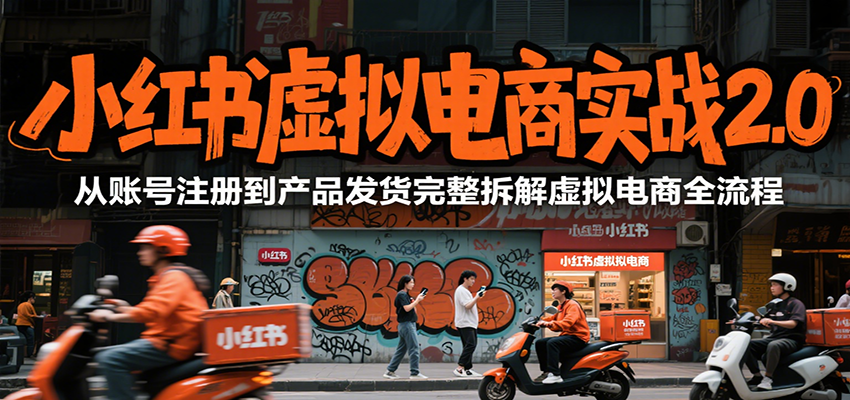 小红书虚拟电商实战2.0，从账号注册到产品发货完整拆解虚拟电商全流程-天云资源网