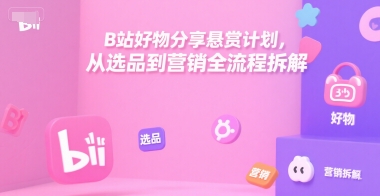 B站好物分享悬赏计划，从选品到营销全流程拆解-天云资源网