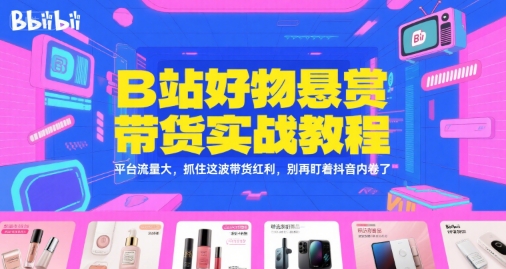 B站好物悬赏带货实战教程，平台流量大，抓住这波带货红利，别再盯着抖音内卷了-天云资源网