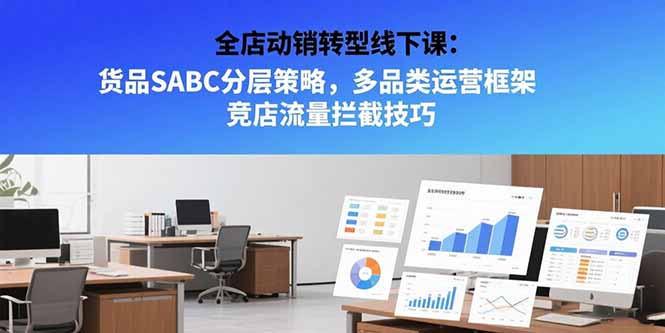 全店动销转型线下课：货品SABC分层策略，多品类运营框架 竞店流量拦截技巧-天云资源网