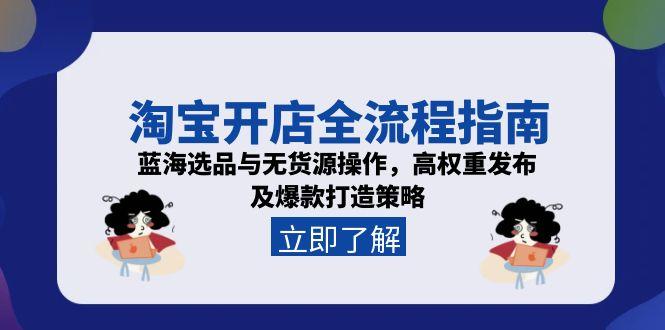 淘宝开店全流程指南，蓝海选品与无货源操作，高权重发布及爆款打造策略-天云资源网
