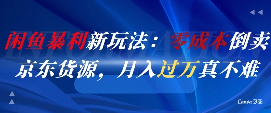 闲鱼暴利新玩法：零成本倒卖京东货源，月入过1W真不难-天云资源网