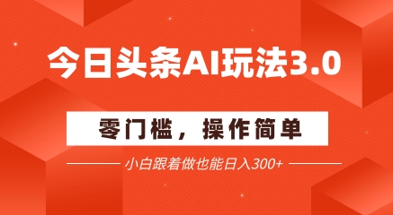 今日头条爆文玩法3.0  配合AI工具轻松矩阵    小白也能日入3张+-天云资源网