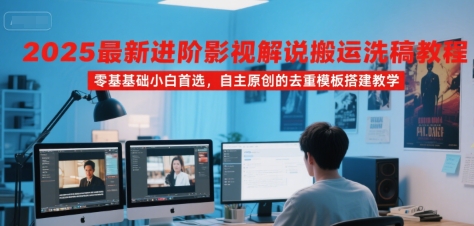 2025最新进阶影视解说搬运洗稿教程，零基础小白首选，自主原创的去重模板搭建教学-天云资源网