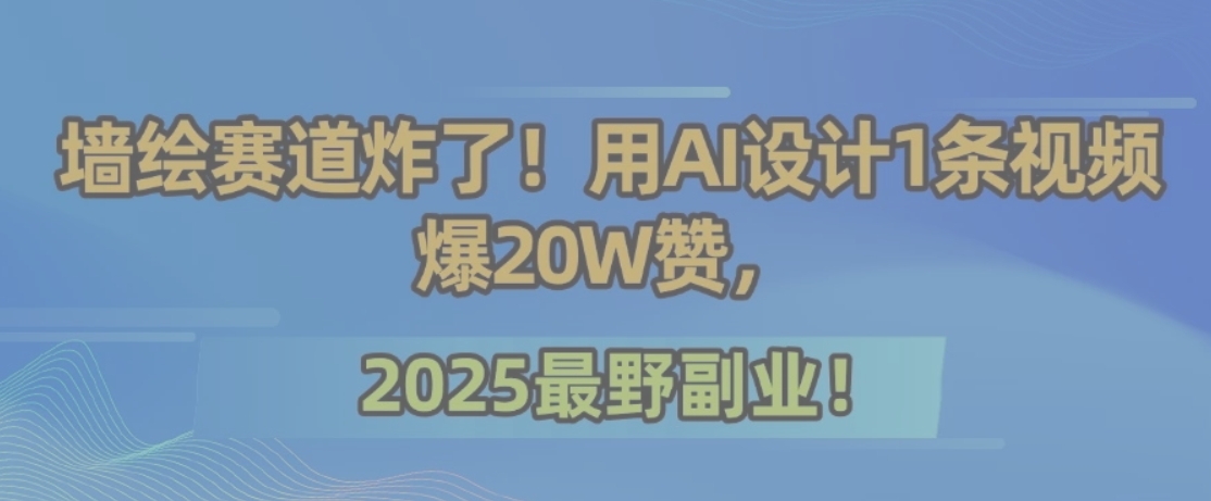 墙绘赛道炸了！用AI设计1条视频爆20W赞，2025最野副业！-天云资源网