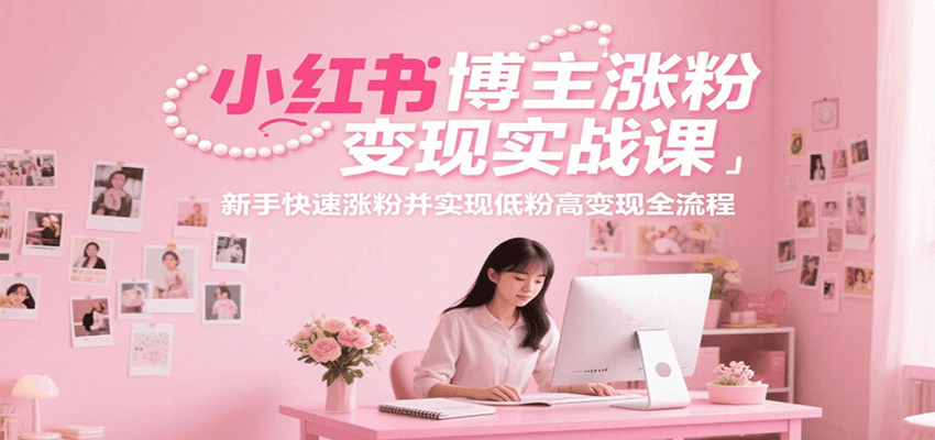小红书博主涨粉变现实战课,新手快速涨粉并实现低粉高变现全流程-天云资源网