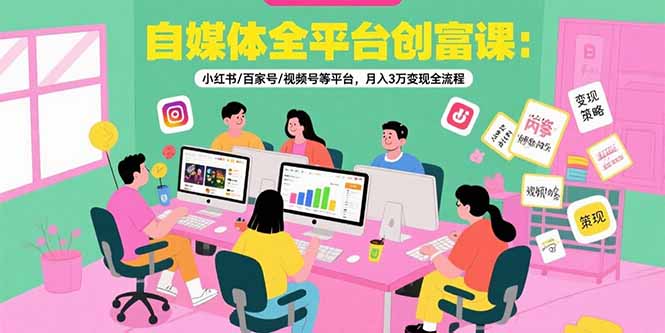 自媒体全平台创富课：小红书/百家号/视频号等平台，月入3万变现全流程-天云资源网