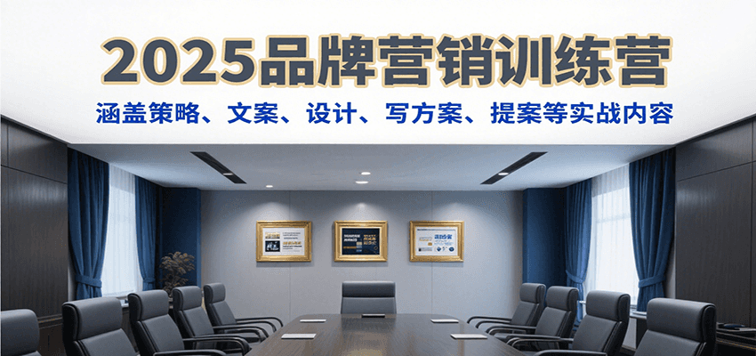 2025品牌营销训练营，涵盖策略、文案、设计、写方案、提案等实战内容-天云资源网