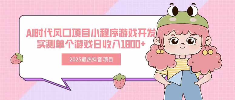 2025最热抖音项目 Ai时代风口项目小程序游戏开发 实测单个游戏日收入1800+-天云资源网