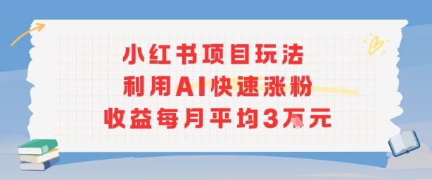 小红书商单项目新玩法，利用AI快速涨粉收益每月平均3W-天云资源网