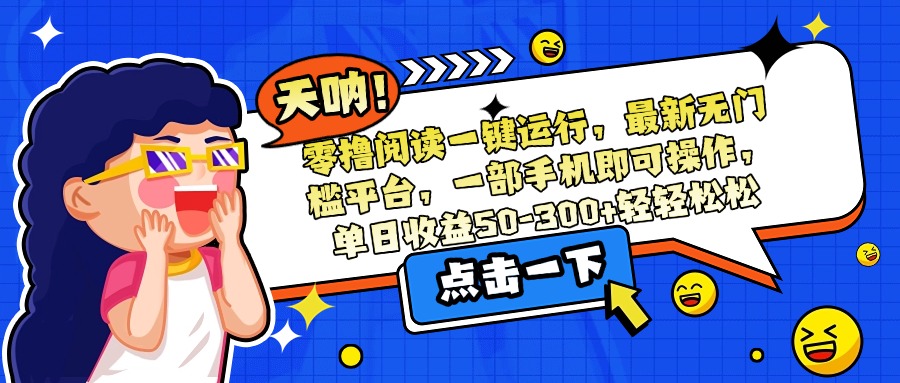 零撸阅读一键运行，最新无门槛平台，一部手机即可操作，单日收益50-300...-天云资源网