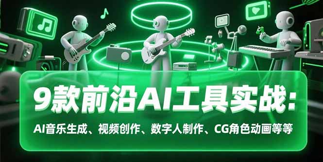 9款前沿AI工具实战课：AI音乐生成、视频创作、数字人制作、CG角色动画等等-天云资源网