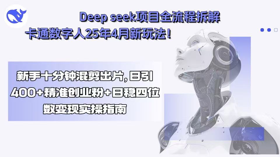 Deep seek项目全流程拆解+卡通数字人25年4月新玩法！新手十分钟混剪出...-天云资源网