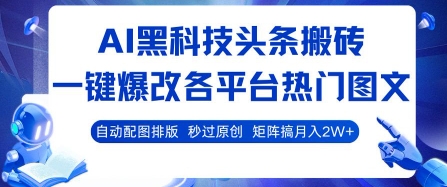 AI黑科技头条搬砖，一键爆改各平台热门图文 自动配图排版，秒过原创，矩阵搞月入2W+【揭秘】-天云资源网