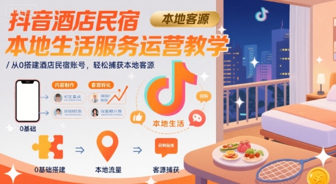 抖音酒店民宿本地生活服务运营教学，从0搭建酒店民宿账号，轻松捕获本地客源-天云资源网