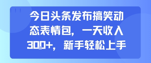 今日头条发布搞笑动态表情包，一天收入3张+，新手轻松上手-天云资源网