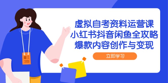 虚拟自考资料运营课,小红书抖音闲鱼全攻略,爆款内容创作与变现-天云资源网