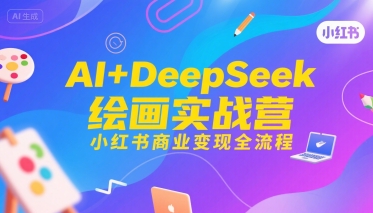 AI+DeepSeek绘画实战营，小红书商业变现全流程-天云资源网