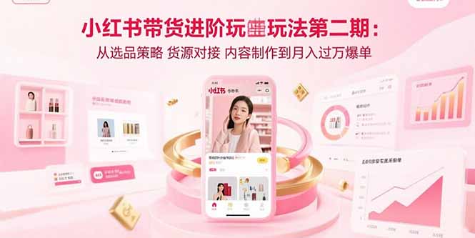 小红书带货进阶玩法第二期：从选品策略 货源对接 内容制作到月入过万爆单-天云资源网