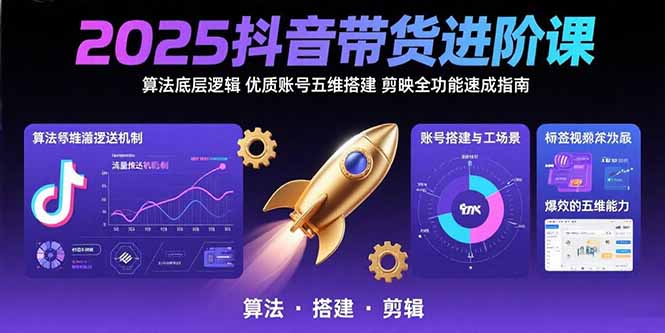 2025抖音带货进阶课：算法底层逻辑,优质账号五维搭建,剪映全功能速成指南-天云资源网