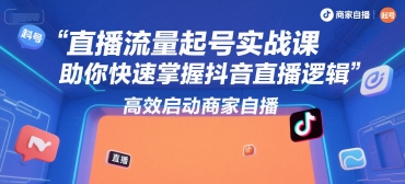 直播流量起号实战课，助你快速掌握抖音直播逻辑，高效启动商家自播-天云资源网