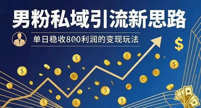 男粉私域引流新思路，单日稳收8张利润的变现玩法-天云资源网