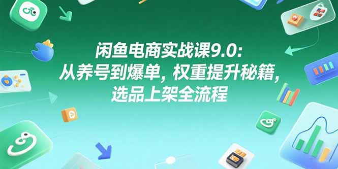 闲鱼电商实战课9.0:从养号到爆单,权重提升秘籍,选品上架全流程-天云资源网