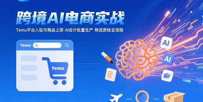 AI+跨境电商实战：Temu平台入驻与商品上架 AI设计批量生产 物流质检全流程-天云资源网
