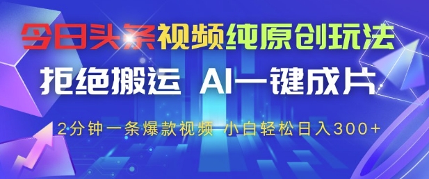今日头条视频纯原创玩法，拒绝搬运，AI一键成片， 2分钟一条爆款视频，小白也能轻松日入3张+【揭秘】-天云资源网